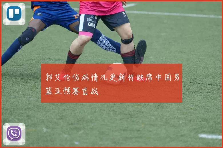 郭艾伦伤病情况更新将缺席中国男篮亚预赛首战