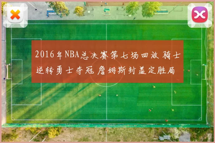 2016年NBA总决赛第七场回放 骑士逆转勇士夺冠 詹姆斯封盖定胜局