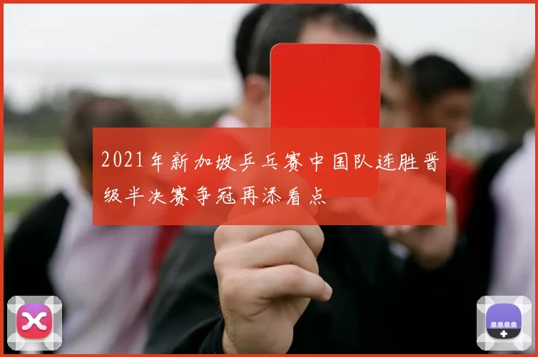 2021年新加坡乒乓赛中国队连胜晋级半决赛争冠再添看点