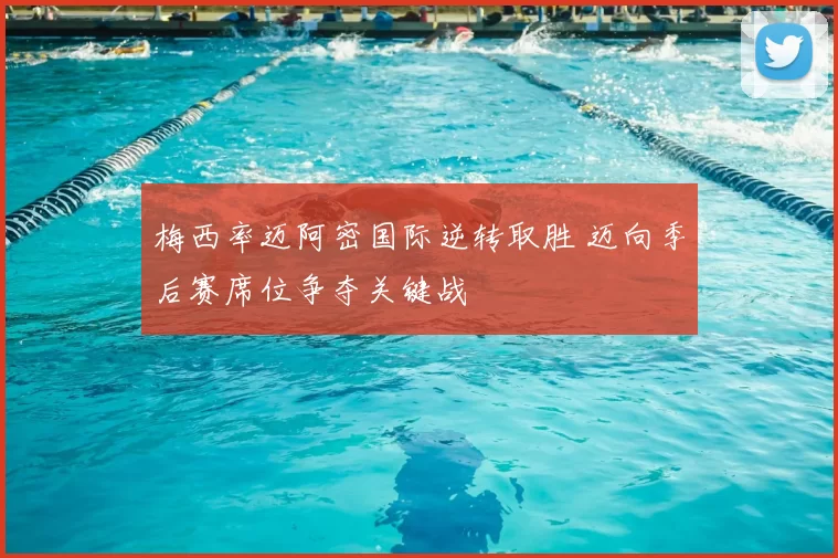 梅西率迈阿密国际逆转取胜 迈向季后赛席位争夺关键战