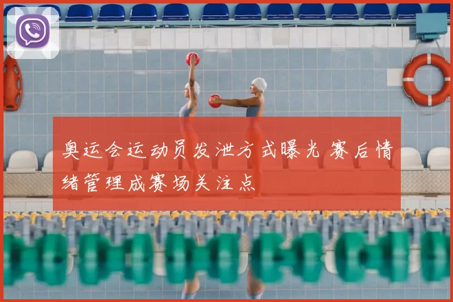 奥运会运动员发泄方式曝光 赛后情绪管理成赛场关注点