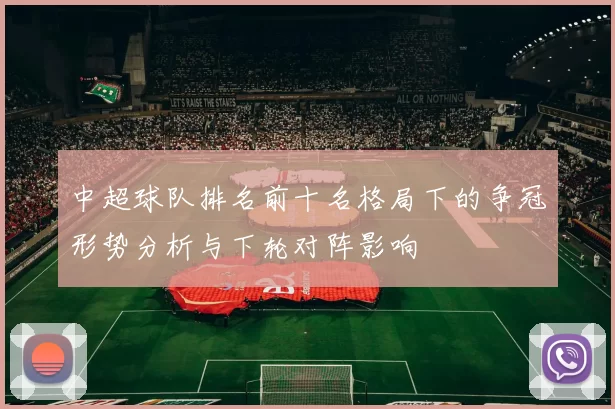 中超球队排名前十名格局下的争冠形势分析与下轮对阵影响