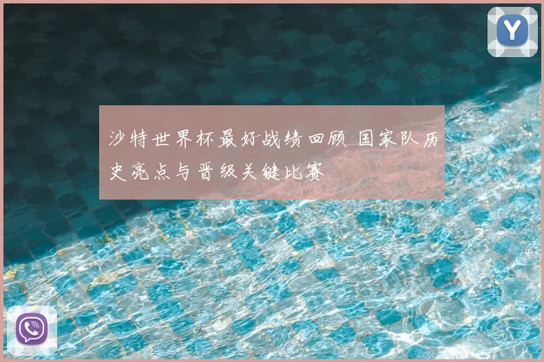 沙特世界杯最好战绩回顾 国家队历史亮点与晋级关键比赛