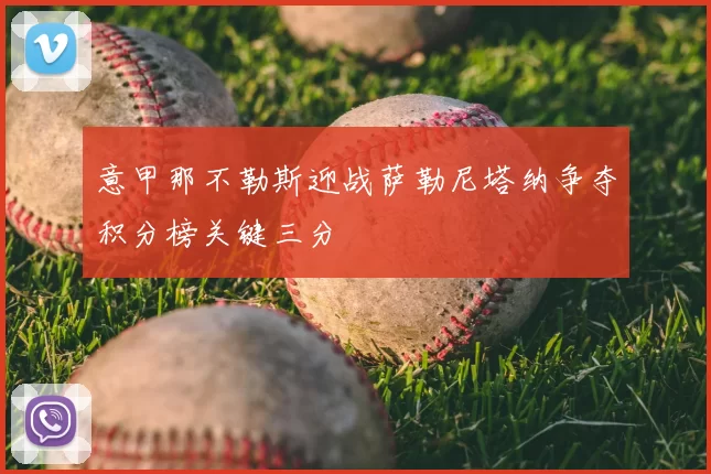 意甲那不勒斯迎战萨勒尼塔纳争夺积分榜关键三分