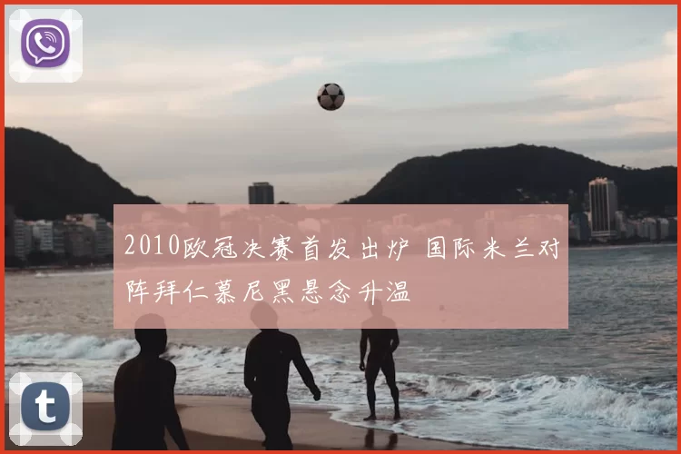 2010欧冠决赛首发出炉 国际米兰对阵拜仁慕尼黑悬念升温