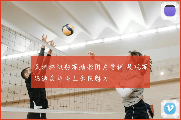 美洲杯帆船赛精彩图片赏析 展现赛场速度与海上竞技魅力