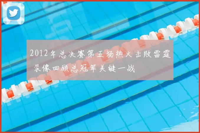 2012年总决赛第五场热火击败雷霆 录像回顾总冠军关键一战