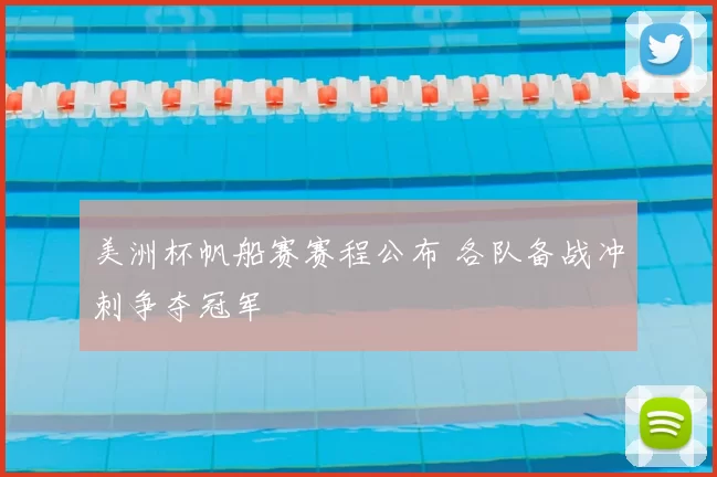 美洲杯帆船赛赛程公布 各队备战冲刺争夺冠军