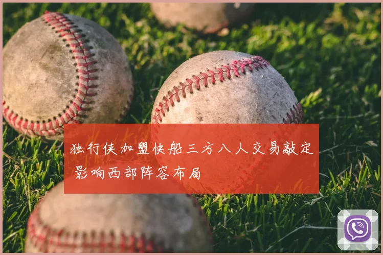 独行侠加盟快船三方八人交易敲定 影响西部阵容布局