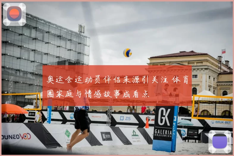奥运会运动员伴侣来源引关注 体育圈家庭与情感故事成看点