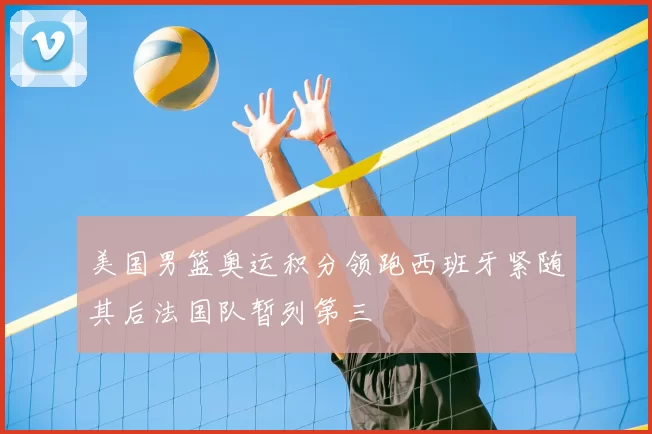 美国男篮奥运积分领跑西班牙紧随其后法国队暂列第三