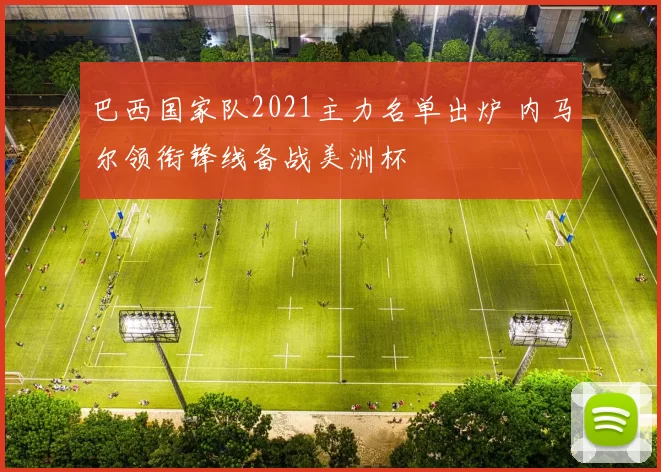 巴西国家队2021主力名单出炉 内马尔领衔锋线备战美洲杯