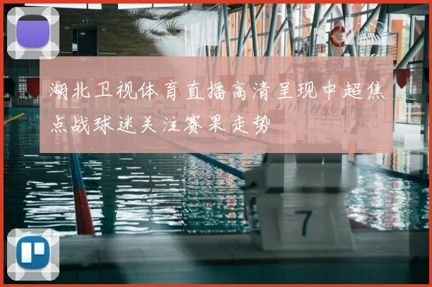 湖北卫视体育直播高清呈现中超焦点战球迷关注赛果走势