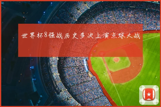 世界杯8强战历史多次上演点球大战