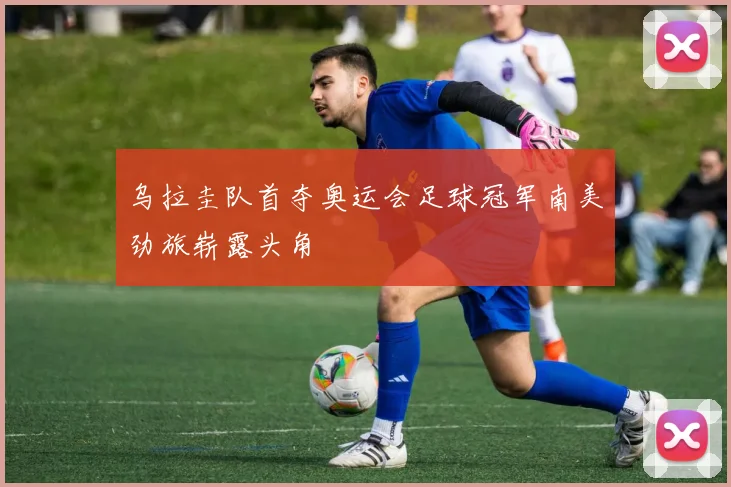 乌拉圭队首夺奥运会足球冠军南美劲旅崭露头角