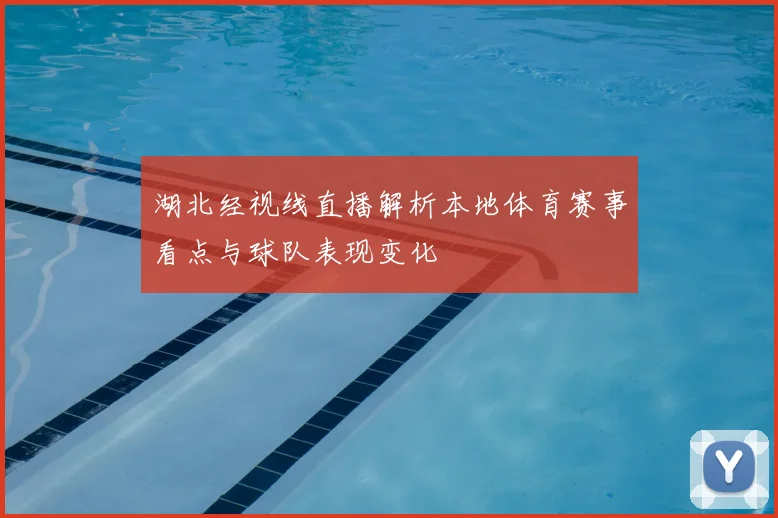 湖北经视线直播解析本地体育赛事看点与球队表现变化