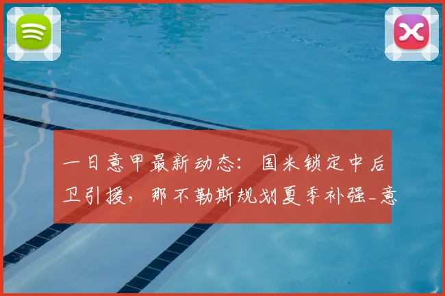 一日意甲最新动态:国米锁定中后卫引援,那不勒斯规划夏季补强_意大利联赛_亚特兰大_欧冠
