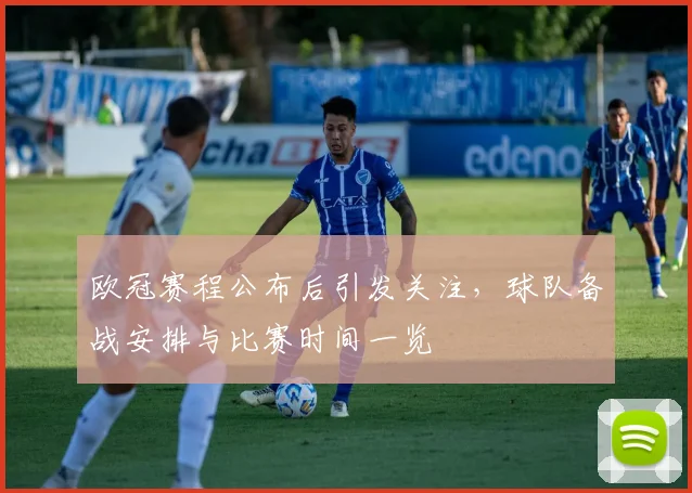 欧冠赛程公布后引发关注，球队备战安排与比赛时间一览