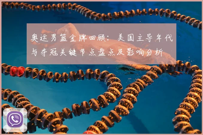 奥运男篮金牌回顾：美国主导年代与夺冠关键节点盘点及影响分析
