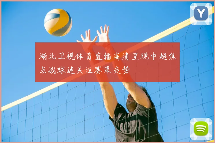 湖北卫视体育直播高清呈现中超焦点战球迷关注赛果走势
